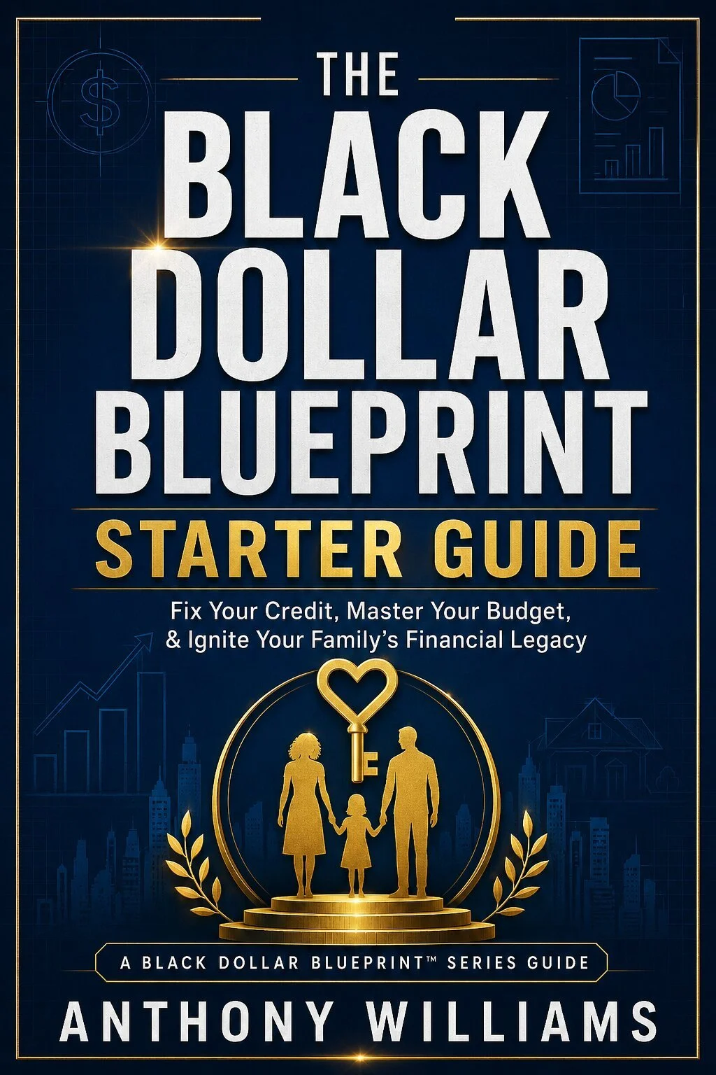 Cover of 'The Black Dollar Blueprint Starter Guide' by Anthony Williams featuring a gold silhouette of a family holding hands and a key with a heart-shaped top, set against a dark blue background with financial and cityscape graphics.