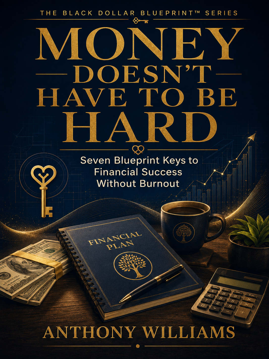 Book cover for "Money Doesn't Have to Be Hard" by Anthony Williams, featuring a dark background with gold text, a blue financial planner notebook with a tree logo, a stack of dollar bills, a black coffee mug with a tree logo, a potted plant, a calculator, and a pen, all emphasizing financial success and blueprint keys.