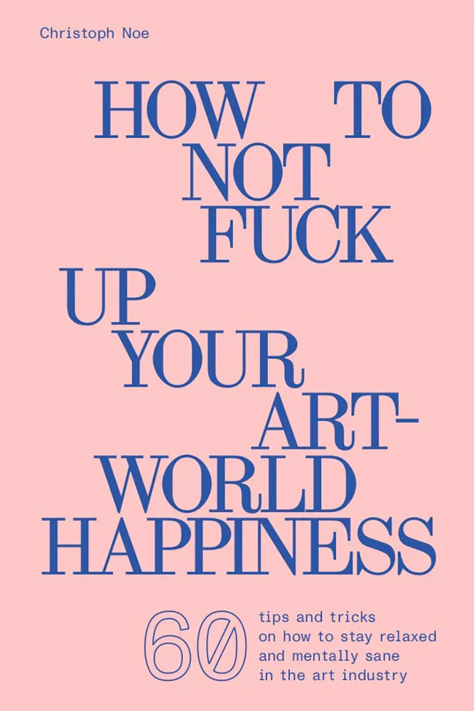 PRE-ORDER - How to Not Fuck Up Your Art-World Happiness