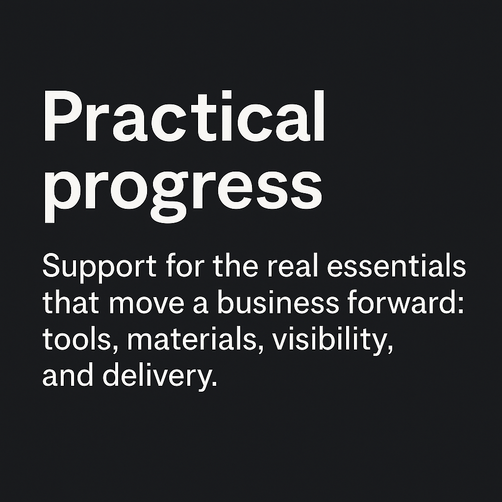 Black background with white text that reads "Practical progress. Support for the real essentials that move a business forward: tools, materials, visibility, and delivery."