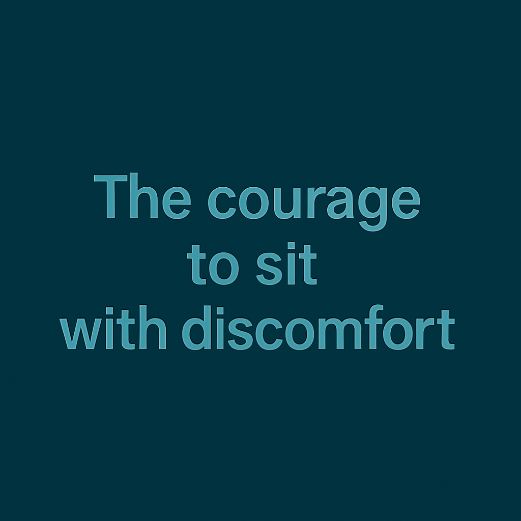 Text on a dark teal background reads: The courage to sit with discomfort.