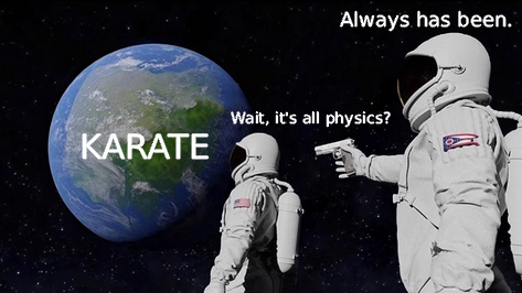 The 'always has been' meme with two astronauts. The earth is labled "Karate". The first astronaut says, "Wait, it's all physics?" The astronaut holding the gun says, "Always has been."
