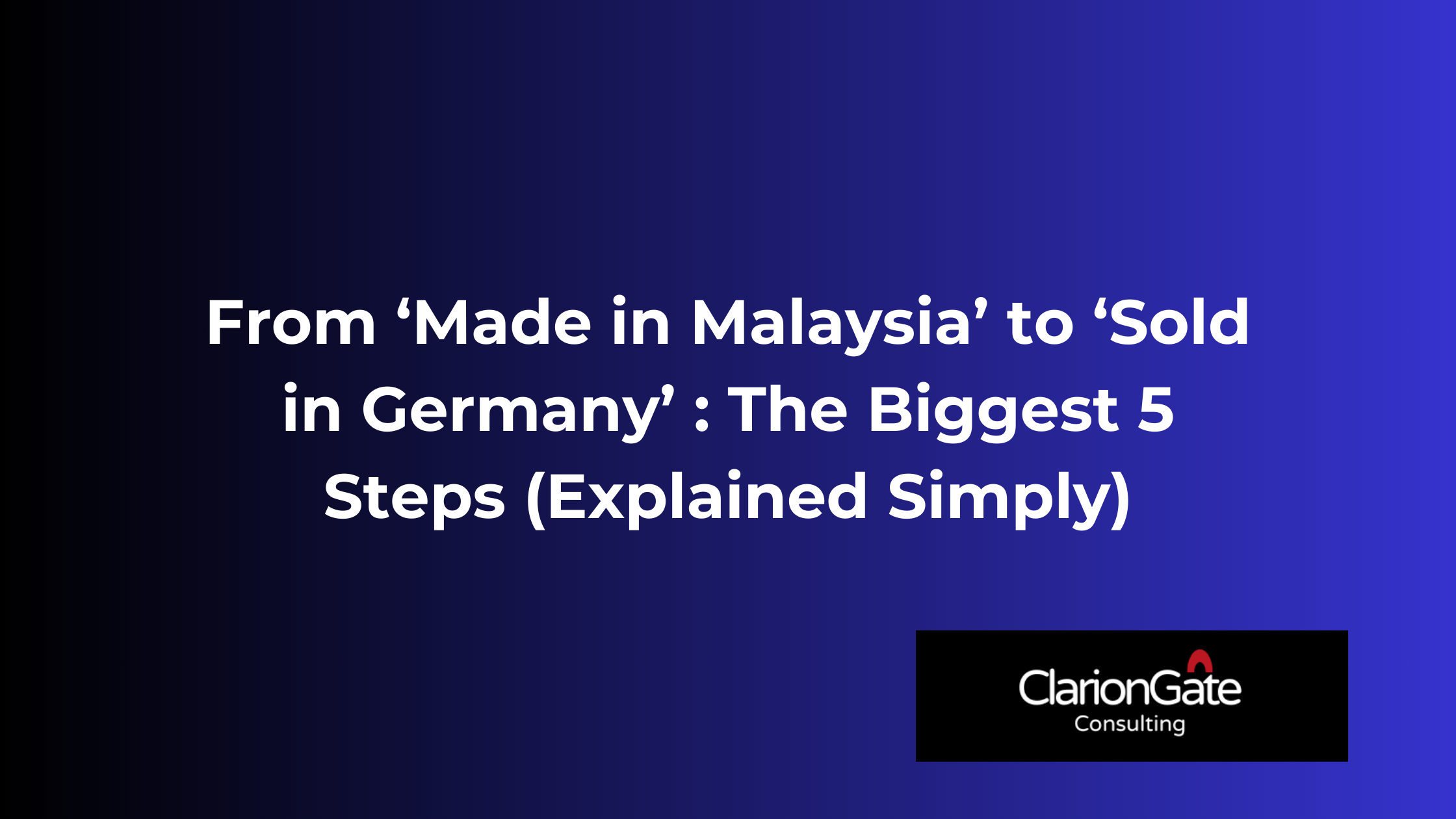 From “Made in Malaysia” to “Sold in Germany”: The 5 Biggest Steps (Explained Simply)
