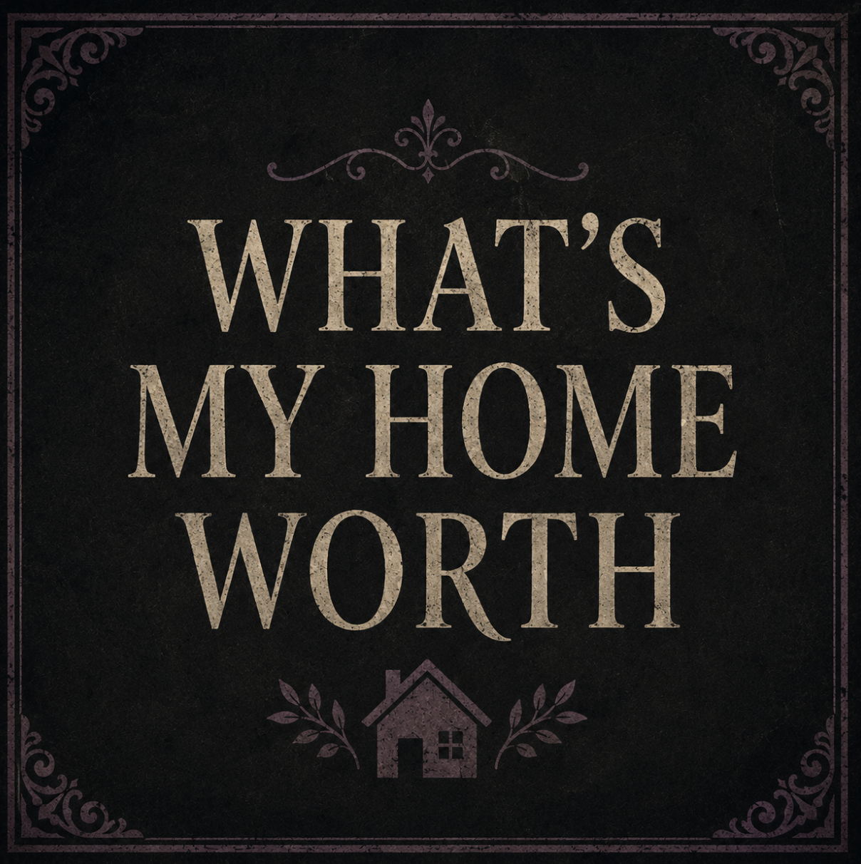 Decorative sign with the quote 'What's my home worth' and a small house icon at the bottom, surrounded by ornate border designs.