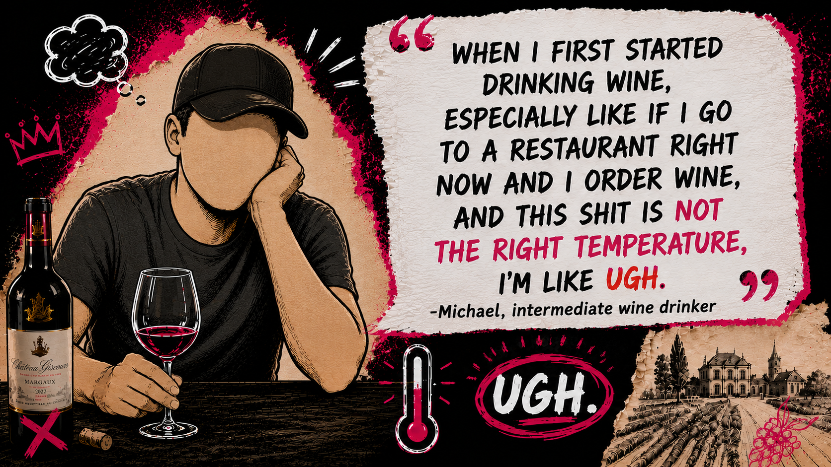 A man with no facial features, wearing a cap and black shirt, resting his head on his hand, looking frustrated. He is sitting at a table with a bottle of red wine and a wine glass filled with red wine. There is a speech bubble with a quote about wine drinking experiences, and a thermometer icon indicating temperature. The background includes decorative pink and black elements, a sketched crown, and a vineyard landscape. The quote humorously discusses the importance of wine temperature over temperature control.