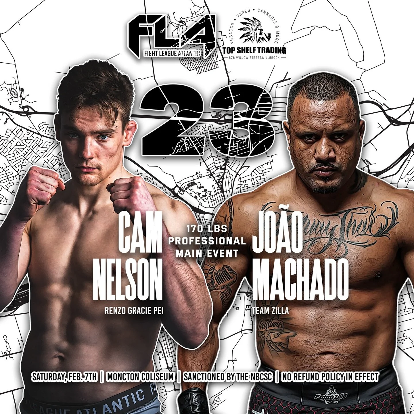FIGHT LEAGUE ATLANTIC 23
🚨MAIN EVENT🧨
Presented by @topshelfmb.smokeshop
February 7th, 2026
Moncton Coliseum &ndash; Moncton, NB
Cam Nelson (5-1)
Renzo Gracie PEI 
🆚 170 lbs PROFESSIONAL MAIN EVENT
Jaoa &ldquo;Zilla&rdquo; Machado (4-2)
Team Zilla