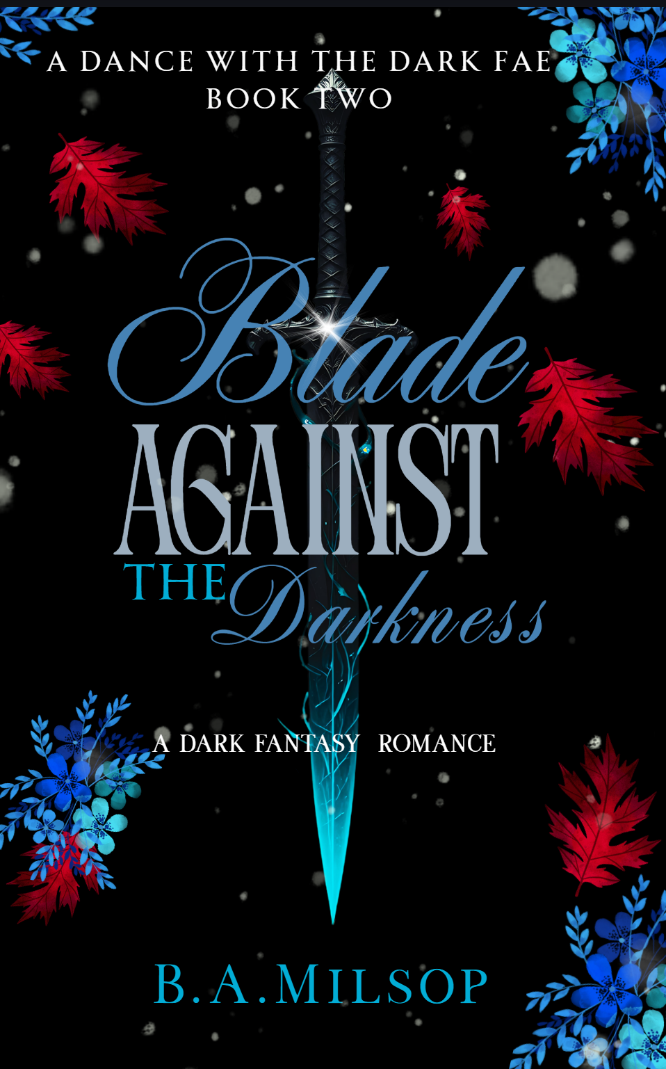 The cover of a book titled "A Dance with the Dark Fae Book Two: Blade Against the Darkness" features a black background with red and blue leaves scattered around. A glowing blue sword is centered on the cover, with the title written in elegant blue and gray fonts, and the author's name, B. A. Milson, at the bottom.