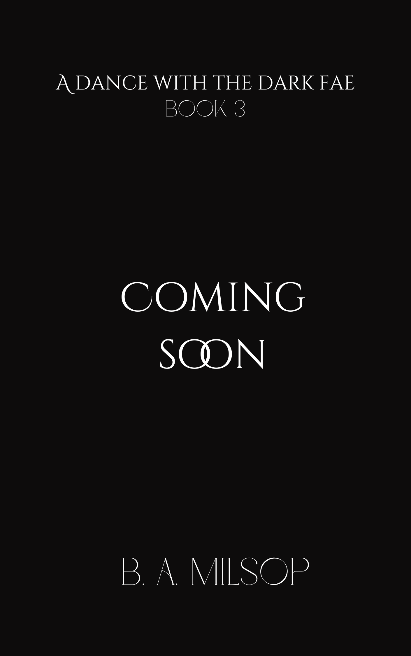 Black book cover with white text that reads: "A Dance with the Dark Fae Book 3 Coming Soon" and author B. A. Milsop.