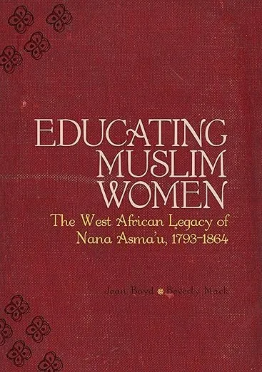 Educating Muslim Women: The West African Legacy of Nana Asma'u, 1793-1864 by Jean Boyd Beverly Mack