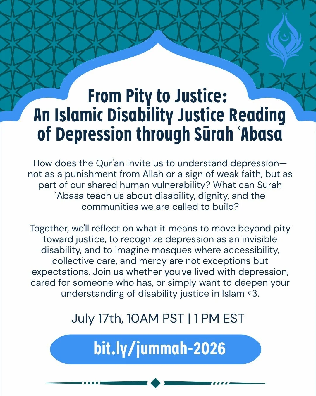 Friday, July 17th
@ 1:00 pm et | 12:00 am ct | 10:00 am pst
Register:&nbsp;bit.ly/masgd-disability-pride

Come for our third Jummah in our Disability Pride Month series: From Pity to Justice: 
An Islamic Disability Justice Reading of Depression throu