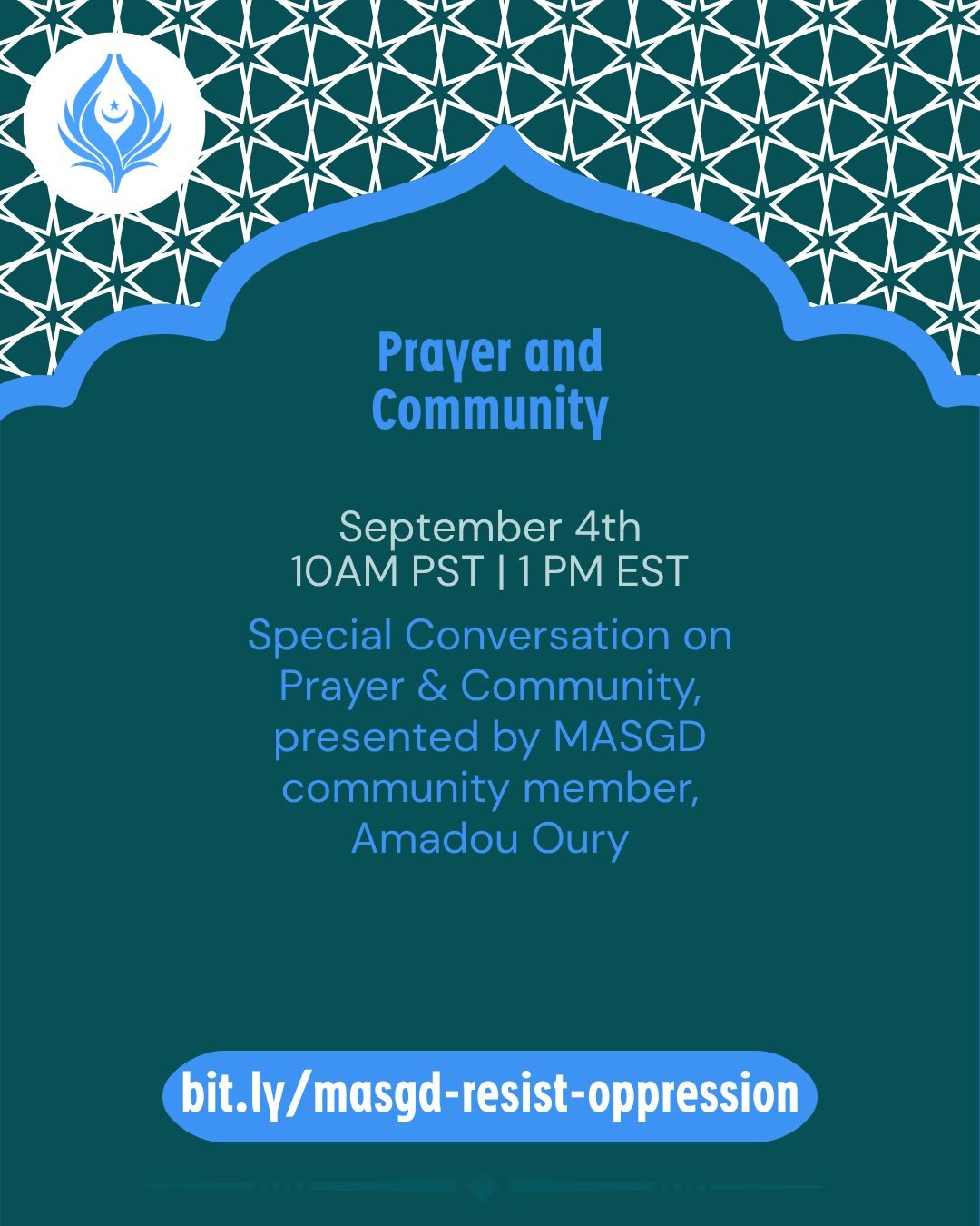 Friday, September 4th @ 1PM ET | 12PM CT | 10AM PT
Register: bit.ly/masgd-resist-oppression

Please join us for our first September Jummah, a special conversation on Prayer and Community, presented by MASGD community member, Amadou Oury.