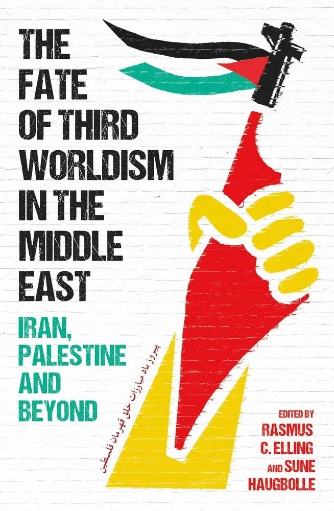 The Fate of Third Worldism in the Middle East: 
Iran, Palestine and Beyond by Rasmus C. Elling and Sune Haugbolle