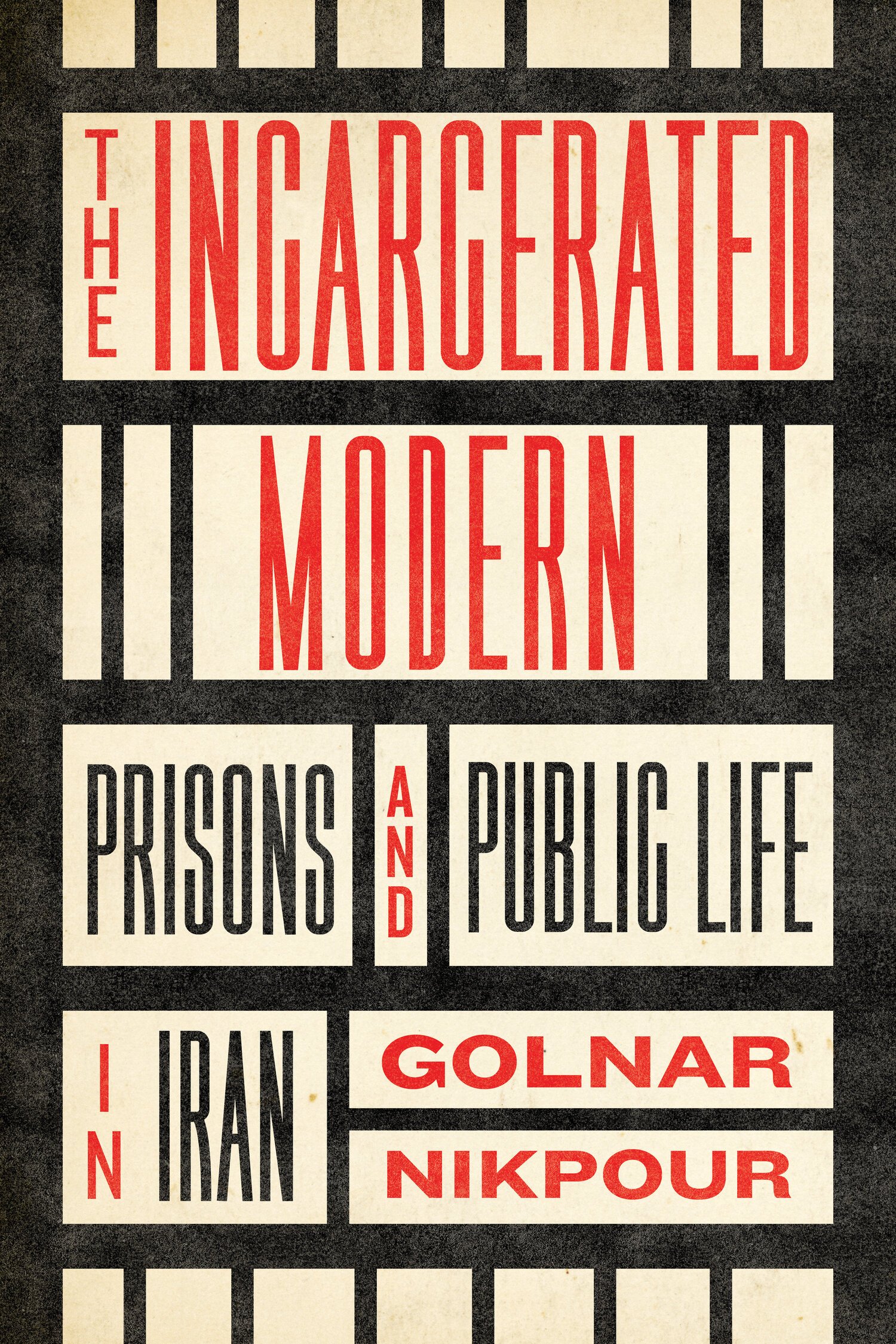 The Incarcerated Modern: Prisons and Public Life in Iran by Golnar Nikpour