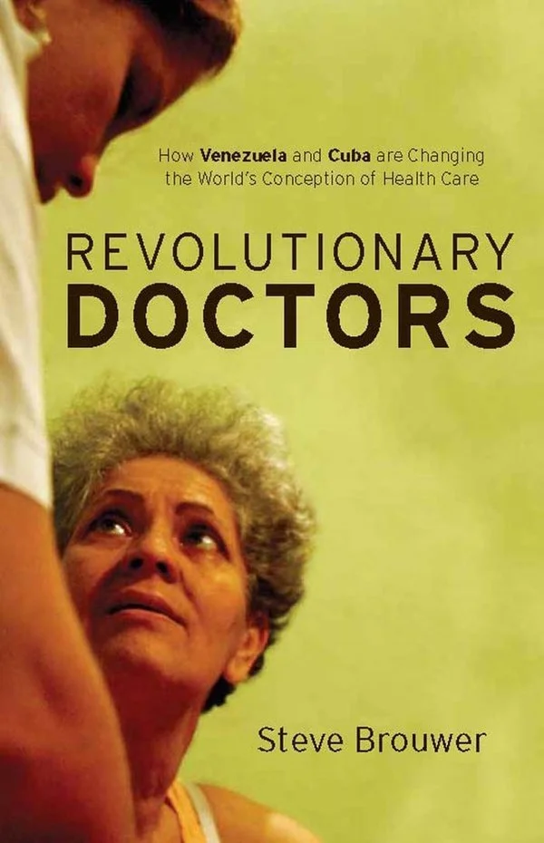 Revolutionary Doctors: How Venezuela and Cuba Are Changing the World's Conception of Health Care by Steve Brouwer