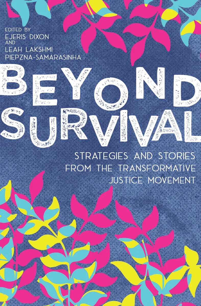 Beyond Survival: Strategies and Stories from the Transformative Justice Movement by Ejeris Dixon and Leah Lakshmi Piepzna-Samarasinha