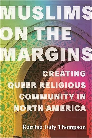 Muslims On The Margins: Creating Queer Religious Community in North America by Katrina Daly Thompson