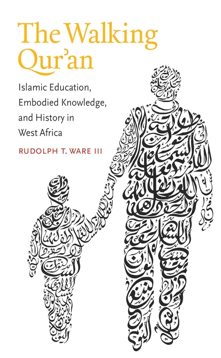 The Walking Qur'an: Islamic Education, Embodied Knowledge, and History in West Africa by Rudolph T. Ware III