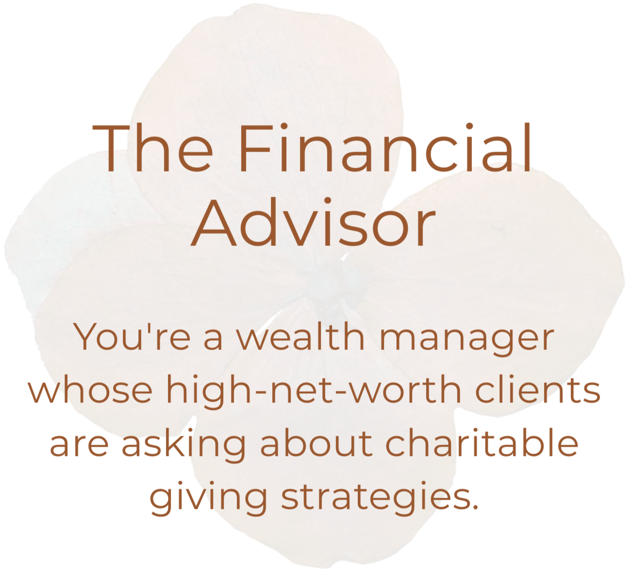 A light-colored flower with text overlay that reads 'The Financial Advisor. You're a wealth manager whose high-net-worth clients are asking about charitable giving strategies.'