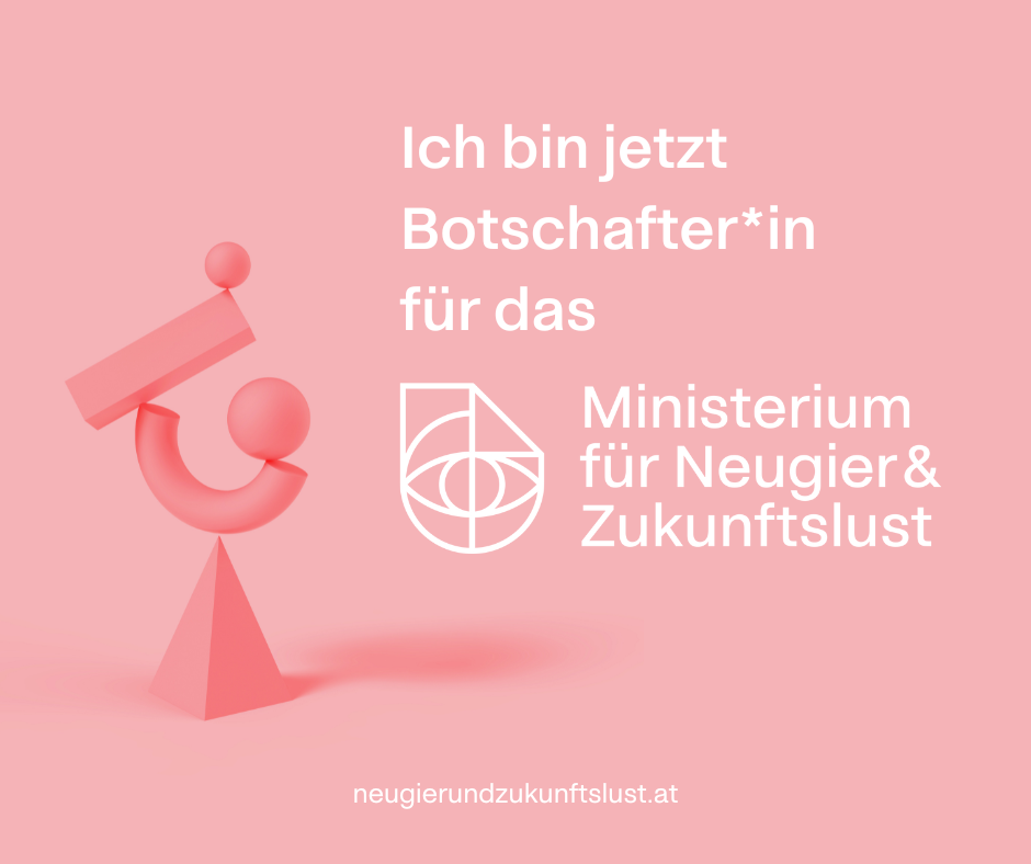 Ein pinkes Bild mit einem geometrischen Symbol und Text, der sagt: "Ich bin jetzt Botschafter*in für das Ministerium für Neugier & Zukunftslust" sowie die Website "neugierundzukunftslust.at".
