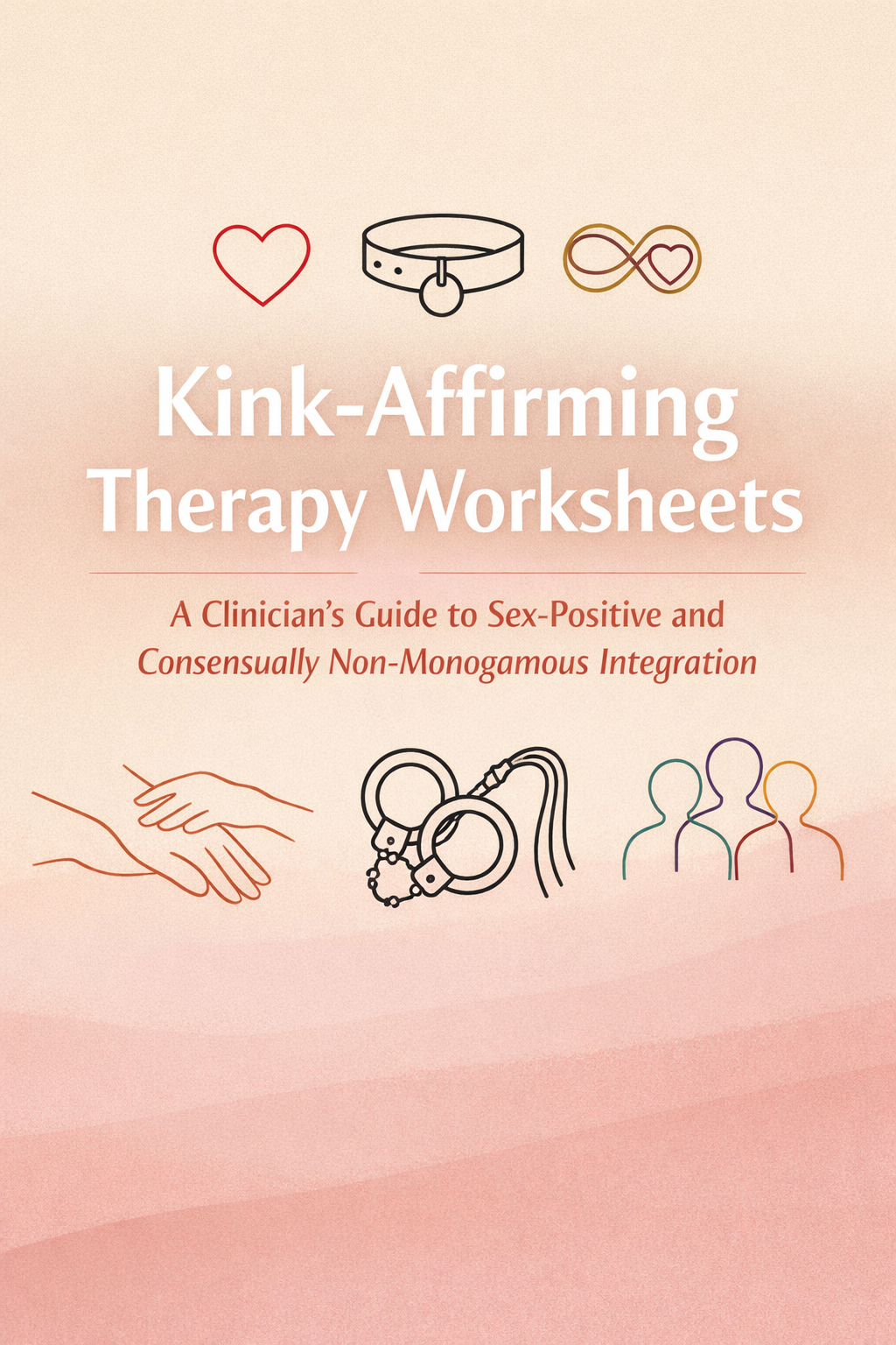 Kink-Affirming Therapy Worksheets: a clinician's guide to sex-positive and consensually non-monogamous integration