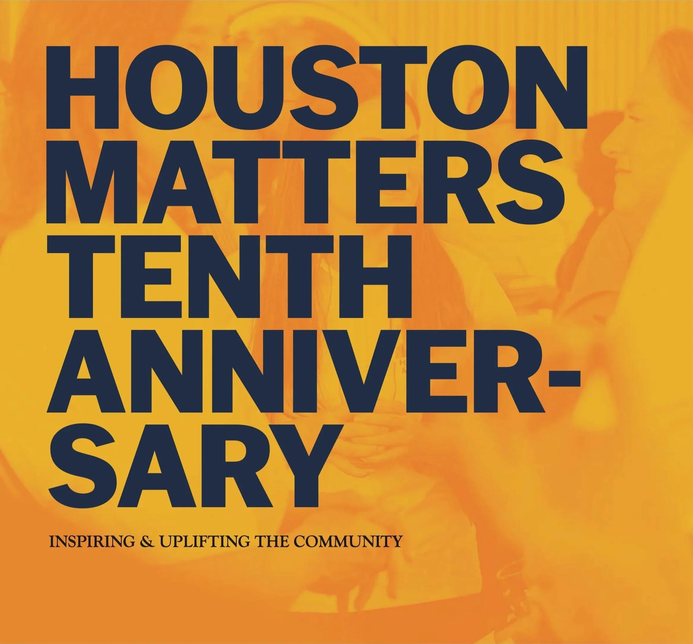 Section opener reading "Houston Matters Tenth Anniversary: Inspiring and Uplifting the Community," navy type over an orange duotone photograph.