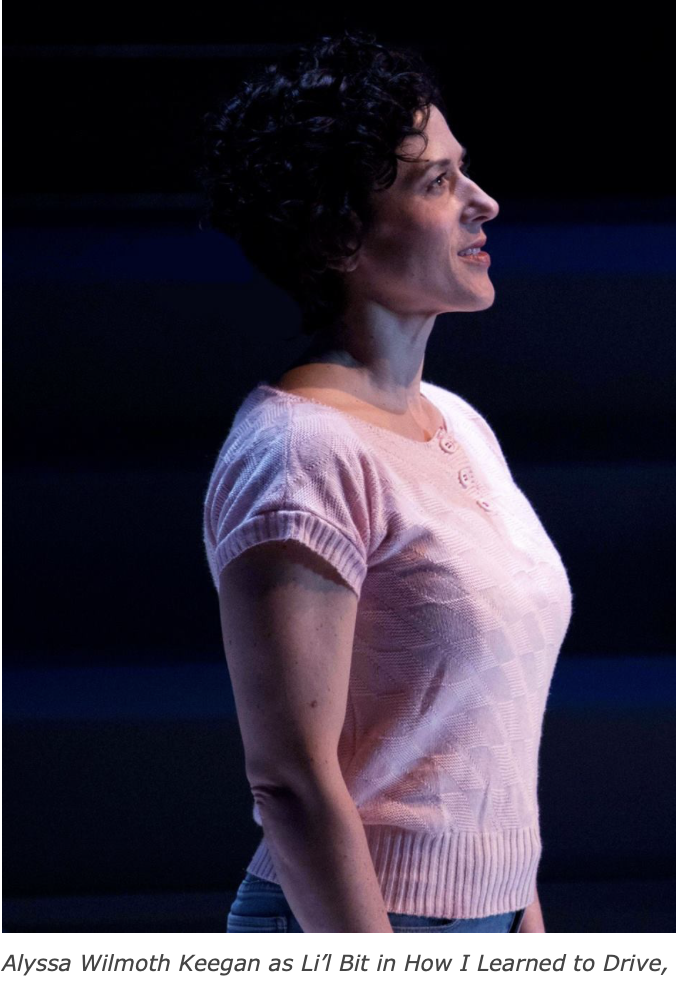 How I Learned to Drive/Roundhouse Theatre
"Of course, it’s moving, too, and there may be any number of places where your heart leaps into your throat. Alyssa Wilmoth Keegan is Li’l Bit, a grown-up as she looks us in the eye and begins looking back, a