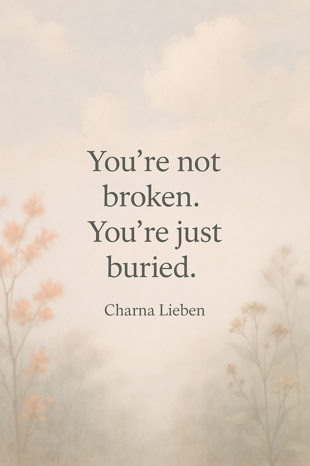 A motivational quote on a soft pastel background with subtle floral illustrations, reading: "You're not broken. You're just buried." by Charna Lieben.
