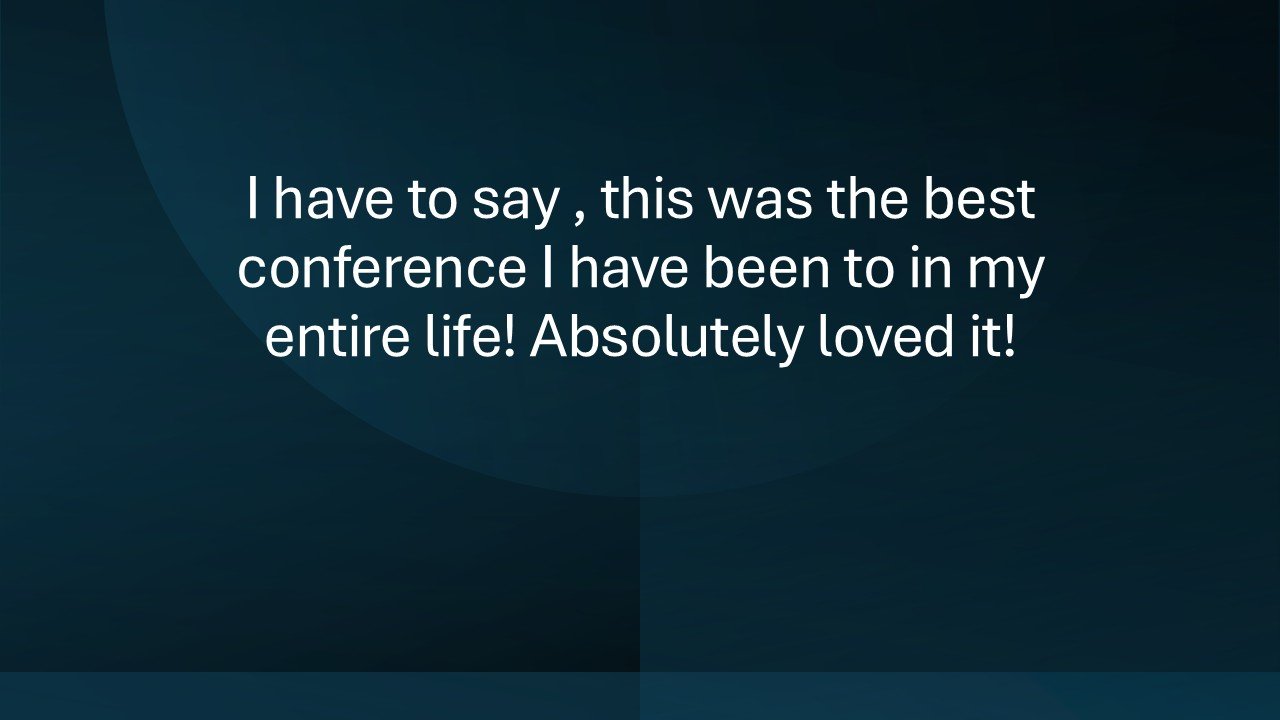 A quote on a dark background stating, 'I have to say, this was the best conference I have been to in my entire life! Absolutely loved it!'