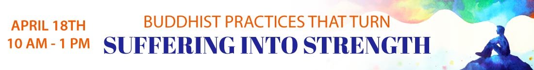 Buddhist Practices That Turn Suffering Into Strength – April 18, 10am-1pm