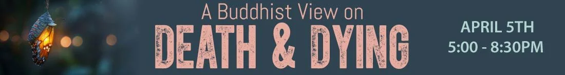 A Buddhist View on Death & Dying – April 5, 5-8:30 pm