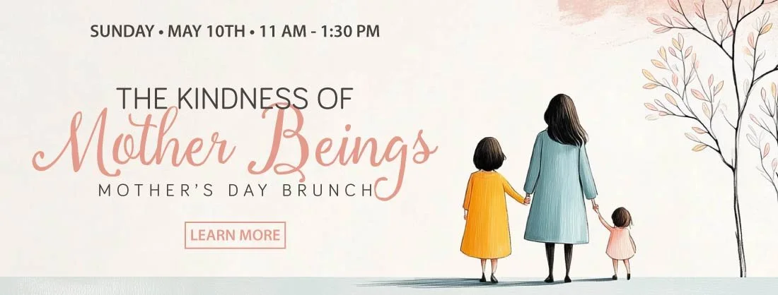 The Kindness of Mother Beings - Mother's Day Brunch - Sunday, May 10th, 11 am - 1:30 pm