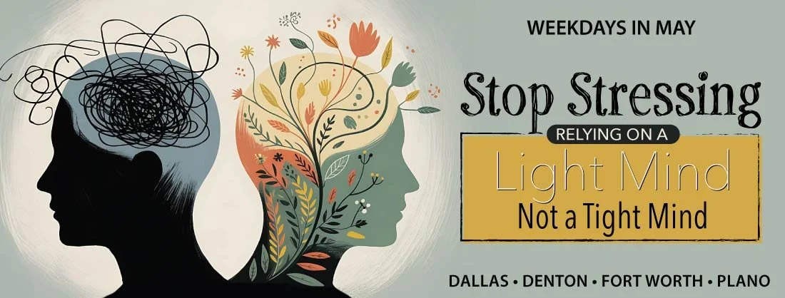 Stop Stressing: Relying on a Light Mind, Not a Tight Mind — Weekdays in May in Dallas, Denton, Fort Worth, and Plano