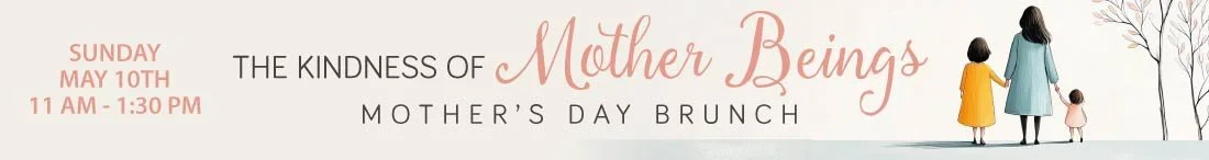 The Kindness of Mother Beings - Mother's Day Brunch - Sunday, May 10th, 11 am - 1:30 pm