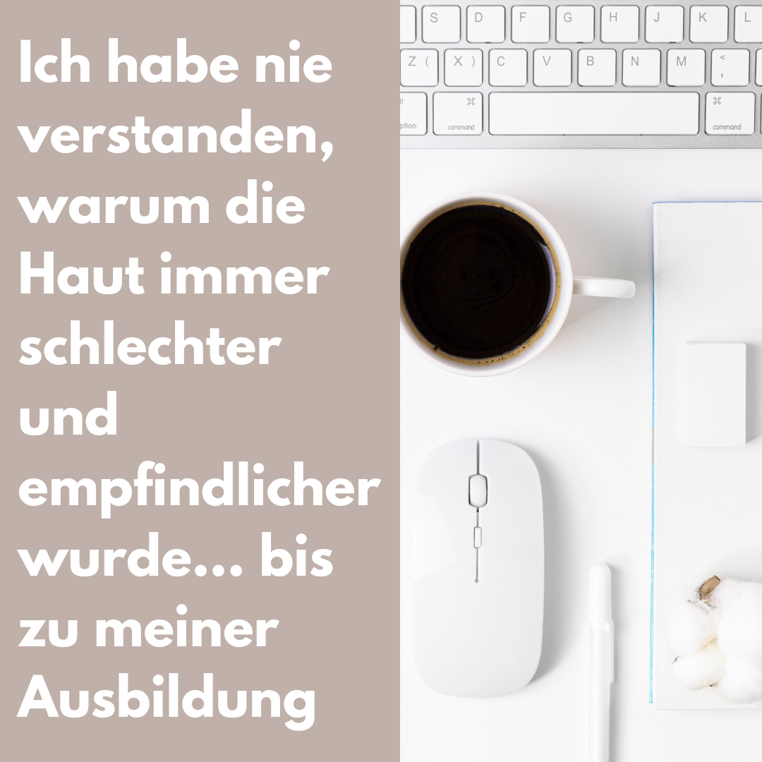 Ein Schreibtisch mit einem weißen Keyboard, einem weißen Computer-Maus, einem Kaffee in einer weißen Tasse, einem Notizbuch, einem weißen Stift und einer kleinen Portion Wattebäusche. Auf der linken Seite steht ein Text in Weiß auf einem beigen Hintergrund: "Ich habe nie verstanden, warum die Haut immer schlechter und empfindlicher wurde... bis zu meiner Ausbildung."