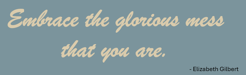 A quote reads, 'Embrace the glorious mess that you are,' attributed to Elizabeth Gilbert, on a blue background with cream-colored cursive text.