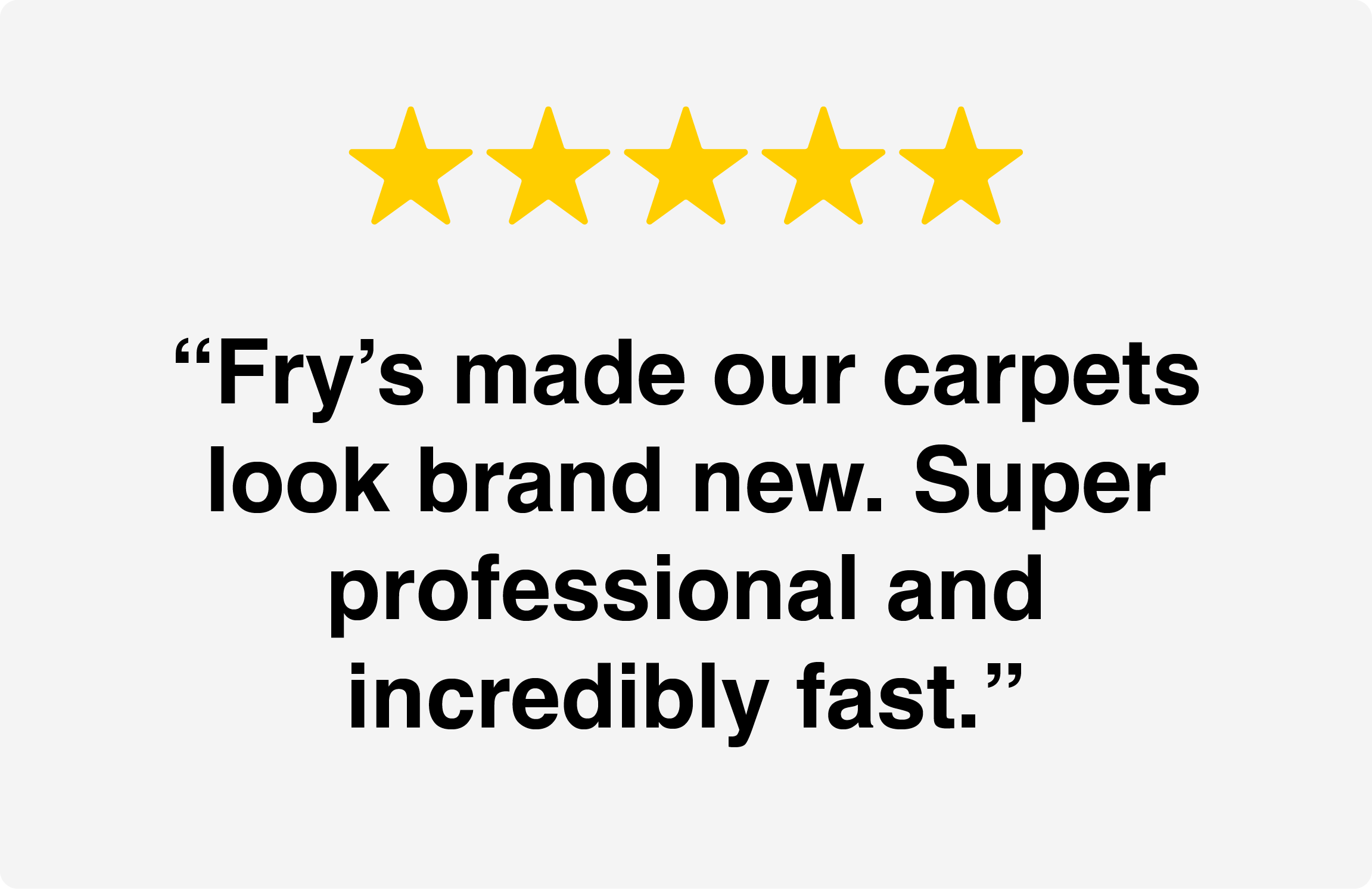 Five yellow stars and a customer review that says, "Fry's made our carpets look brand new. Super professional and incredibly fast."
