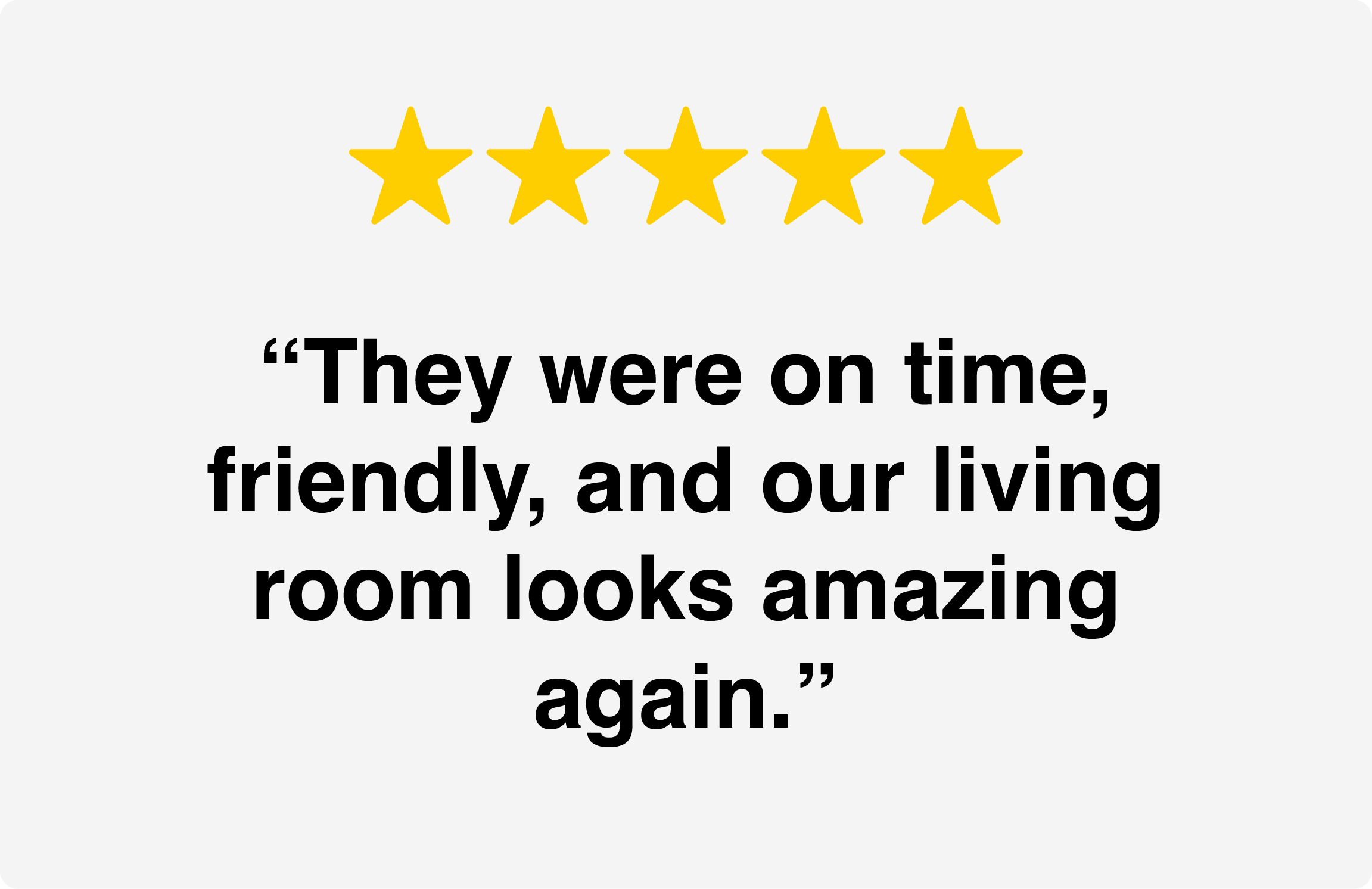 Five yellow stars at the top, and a quote reading 'They were on time, friendly, and our living room looks amazing again.' in bold black text on a light grey background.