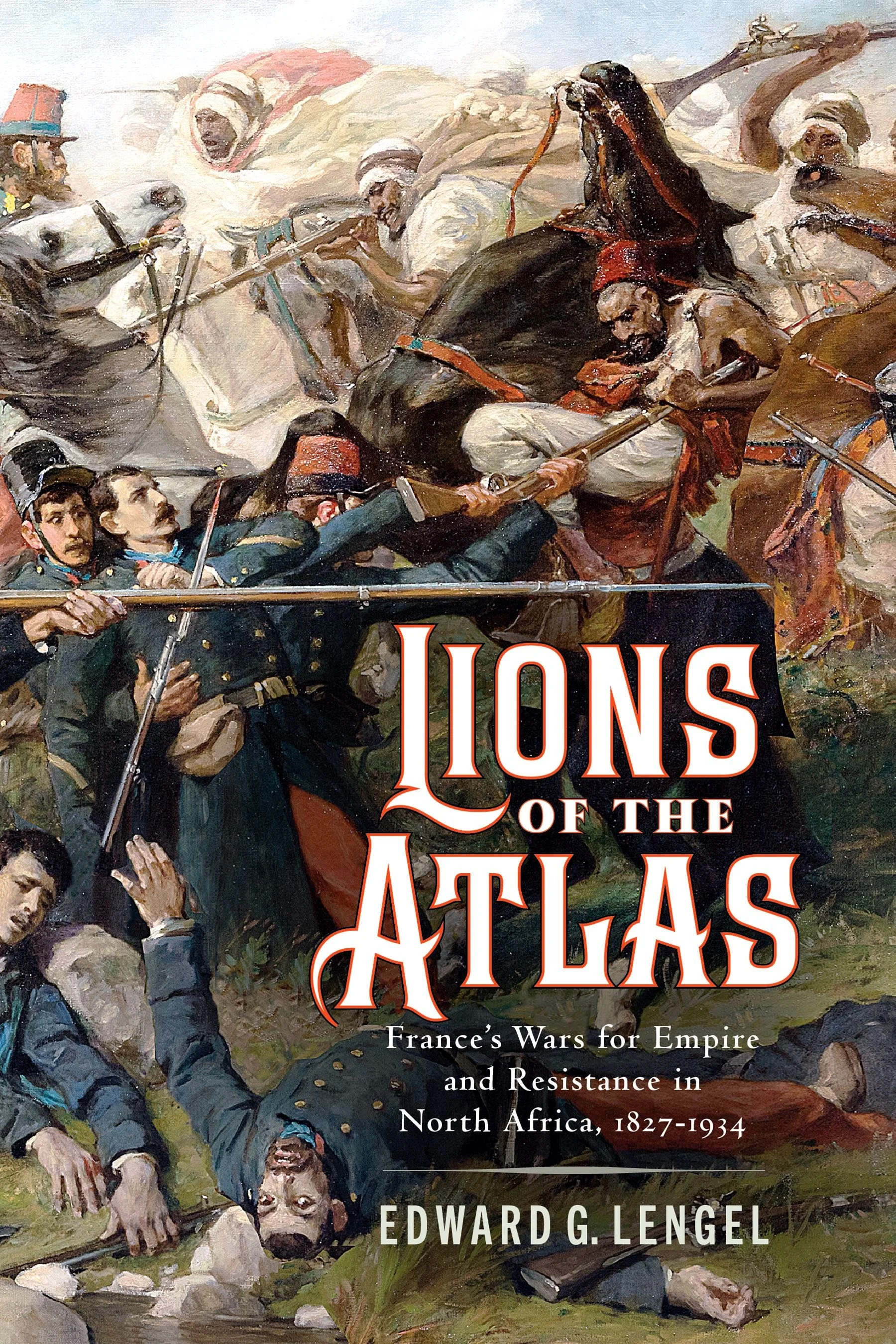 Lions of the Atlas: France's Wars for Empire and Resistance in North Africa, 1827-1934