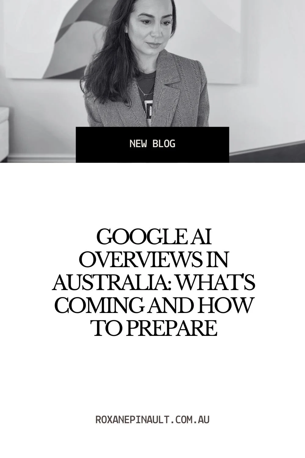 Professional woman in grey blazer sitting at desk. Overlay text reads 'NEW BLOG' and 'GOOGLE AI OVERVIEWS IN AUSTRALIA: WHAT'S COMING AND HOW TO PREPARE' with website roxanepinault.com.au