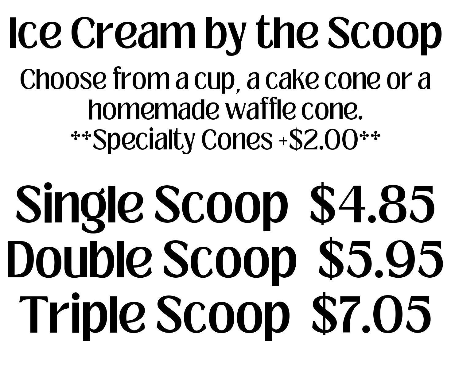Menu listing different sizes of ice cream scoops with prices. Single scoop for $4.85, double for $5.95, and triple for $7.05. Also mentions options for cups, cake cones, homemade waffle cones, and specialty cones for an additional $2.