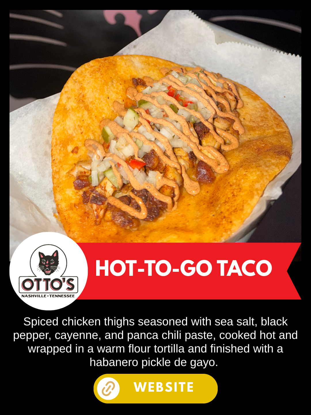 Nashville Scene's Hot Chicken Week 
Otto's
hOT-TO-go taco
spiced chicken thighs seasoned with sea salt, black pepper, cayenne, and panca chili paste, cooked hot and wrapped in a warm flour tortilla and finished with a habanero pickle de gayo. want mo