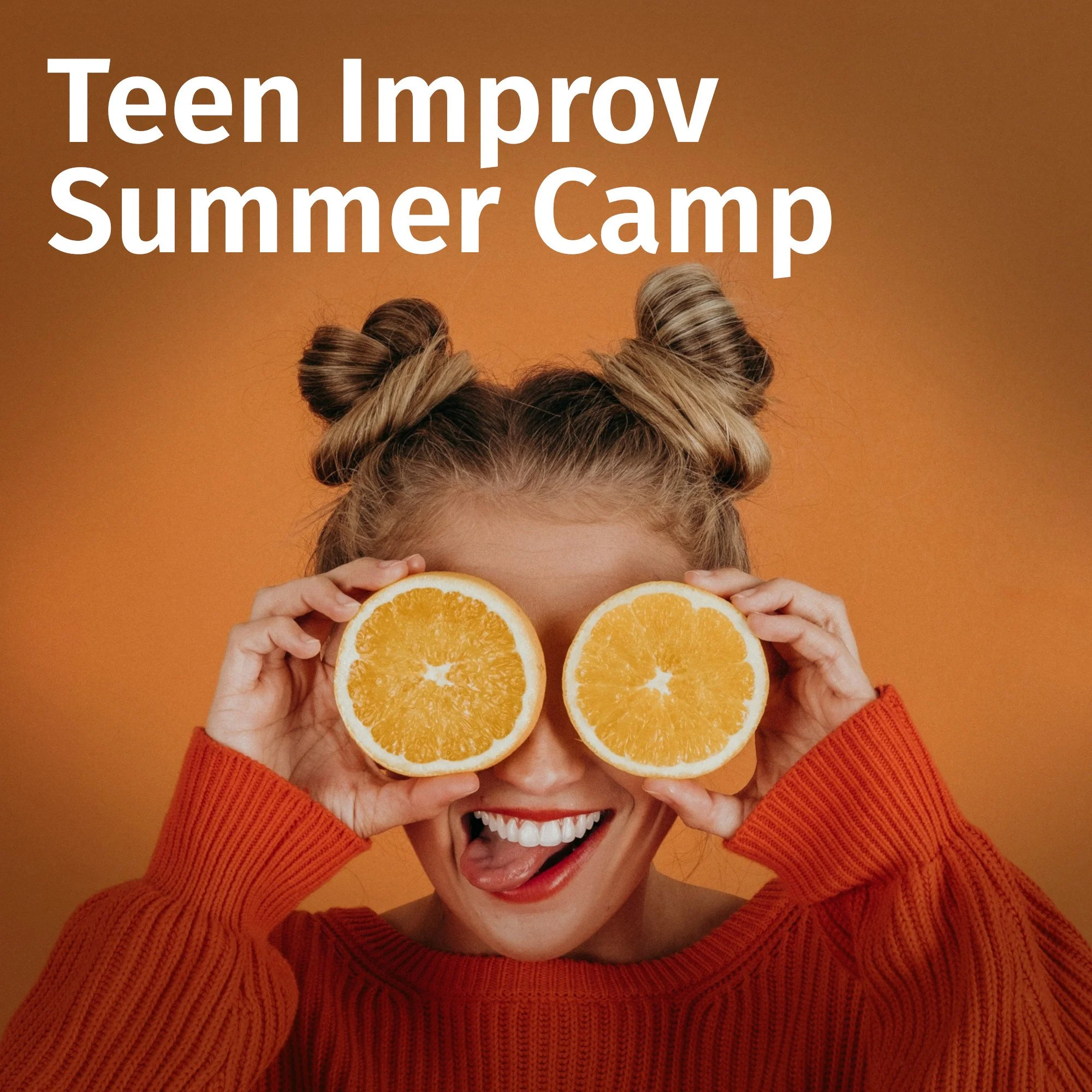 A smiling young girl with two buns in her hair holding half oranges over her eyes, sticking out her tongue, and wearing an orange sweater, with a warm orange background. The text 'Teen Improv Summer Camp' is at the top.