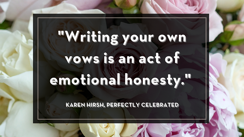 "Writing your own vows is an act of emotional honesty." Karen Hirsh, Perfectly Celebrated