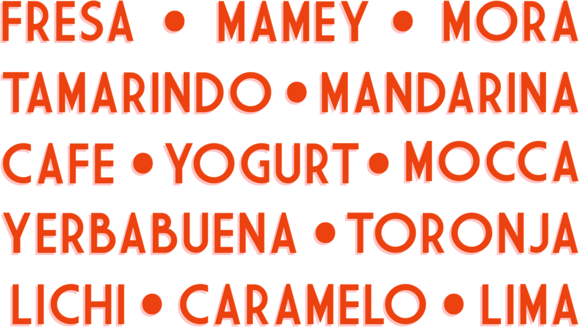 FRESA, MAMEY, MORA, TAMARINDO, MANDARINA, CAFÉ, YOGUR, MOCCA, HERBA BUENA, TORONJA, LICH, CARAMEL, LIMA
