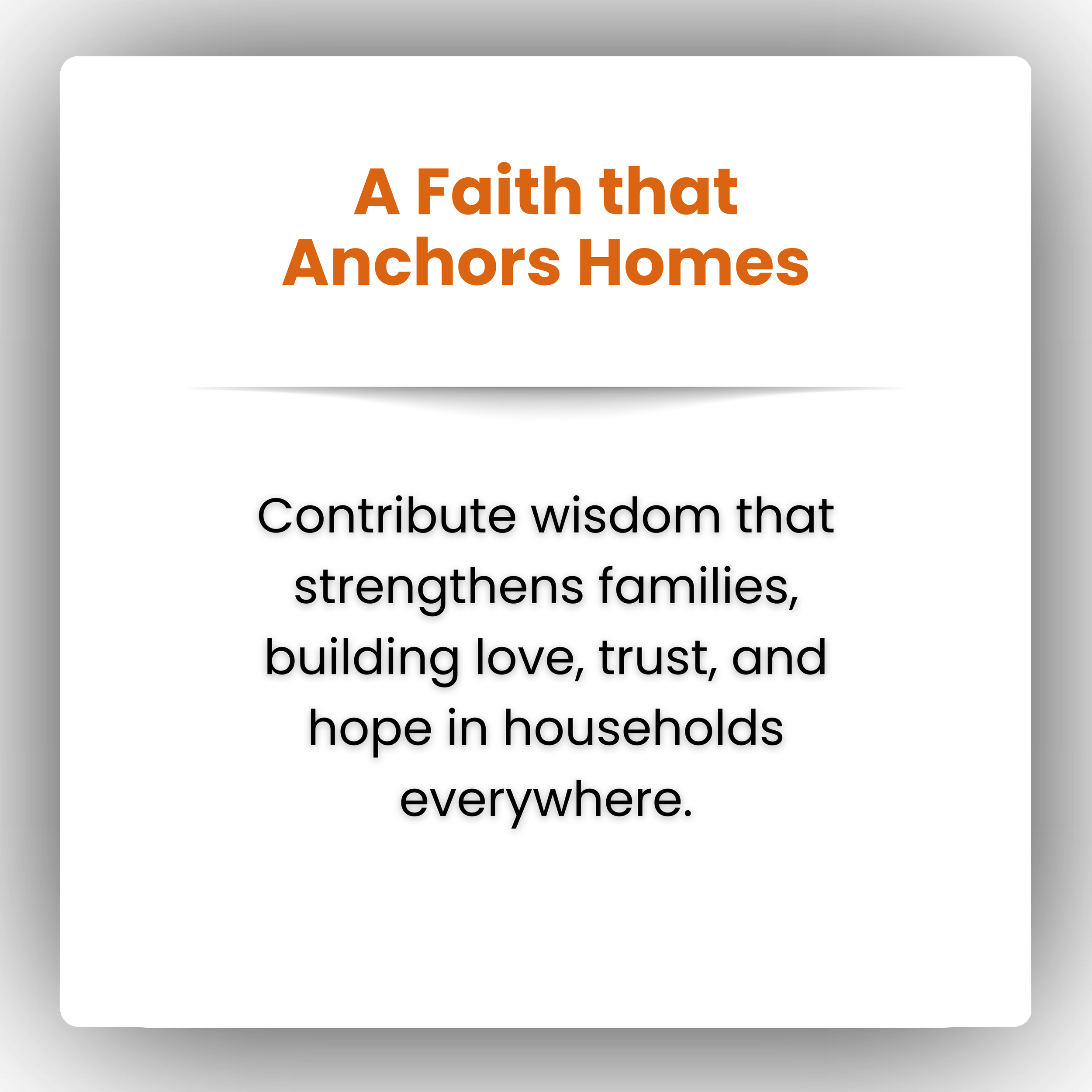 A digital graphic with a white background and a black border. The title in large, bold, orange text reads, "A Faith that Anchors Homes." Below it, there is smaller black text that says, "Contribute wisdom that strengthens families, building love, trust, and hope in households everywhere."