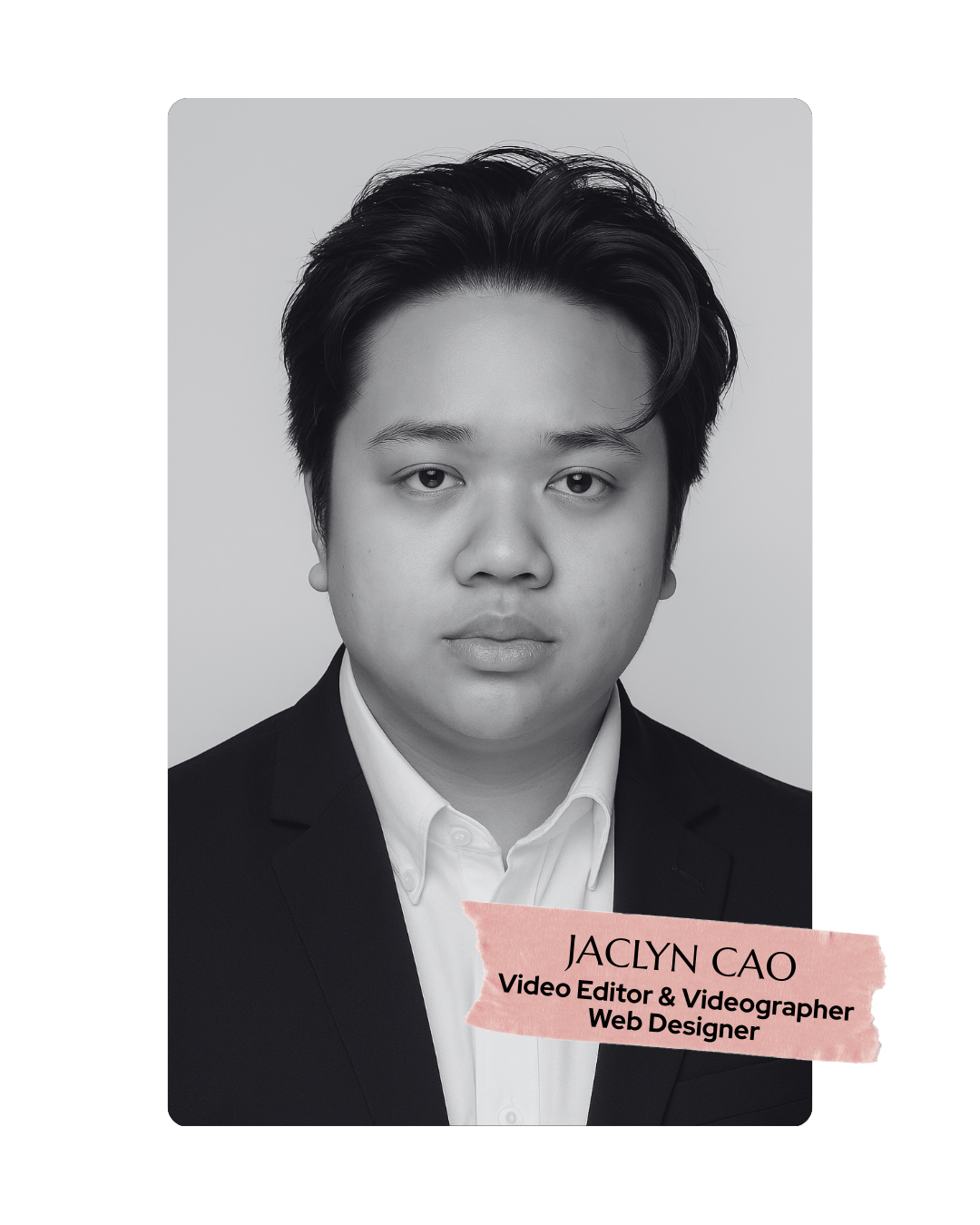 Black and white professional headshot of Jaclyn Cao, a video editor, videographer, and web designer, with her name and titles on a pink paper label in the lower right corner.
