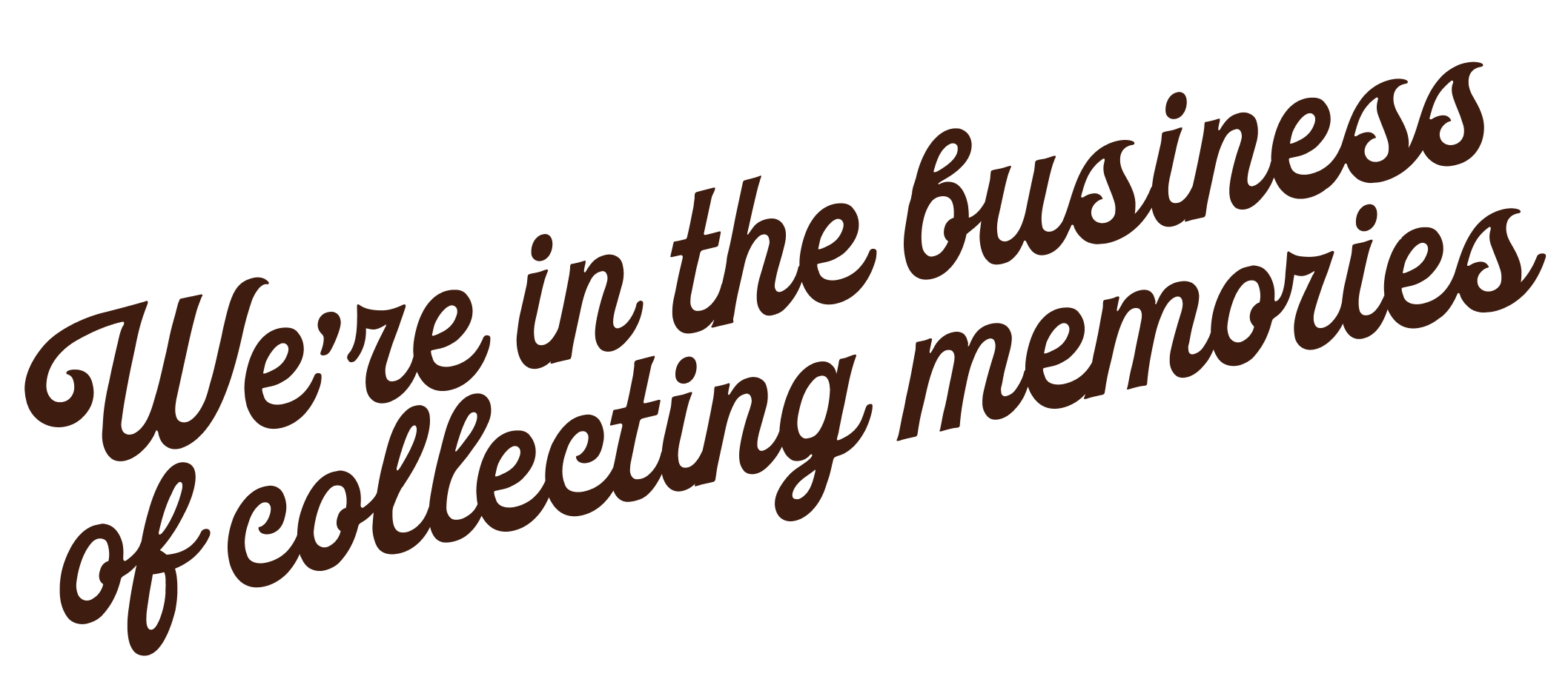 Text says, "We're in the business of collecting memories" in brown script font.