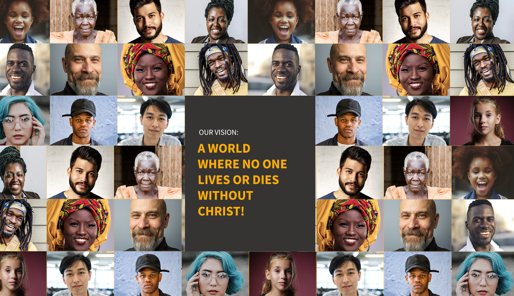 Collage of diverse people of various ages, ethnicities, and backgrounds, surrounding a central black square with orange text that reads, "OUR VISION: A WORLD WHERE NO ONE LIVES OR DIES WITHOUT CHRIST!"