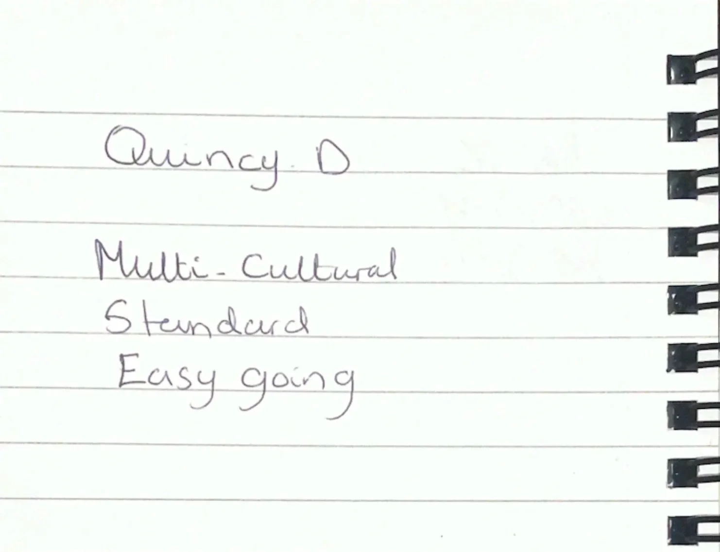 a scan of a notebook I took around Southwark, I asked residents to write three words that first come to mind when they think about the area and this one reads 'Quincy. D. , multi-cultured, standard, easy going'.