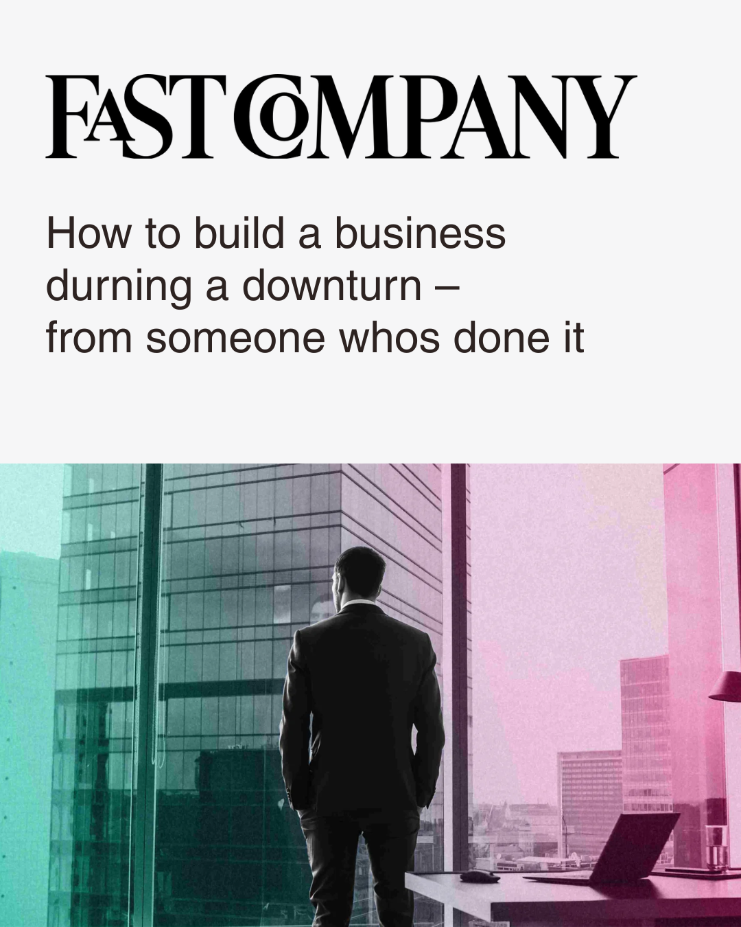 A Fast Company article featuring about building a business during a downturn. Stock image of a man in a suit looking out of an office window at a cityscape with modern office furniture, in black and white with pastel color overlays.